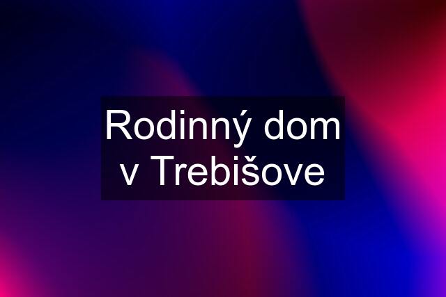 Rodinný dom v Trebišove