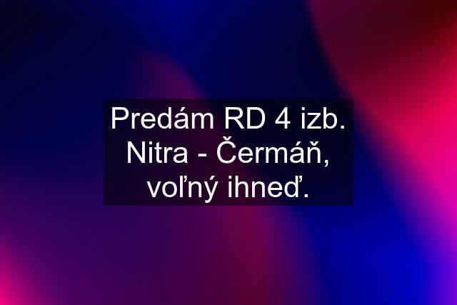 Predám RD 4 izb. Nitra - Čermáň, voľný ihneď.