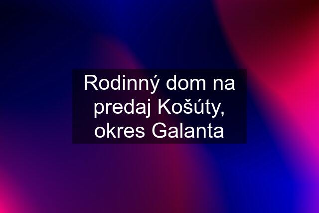 Rodinný dom na predaj Košúty, okres Galanta