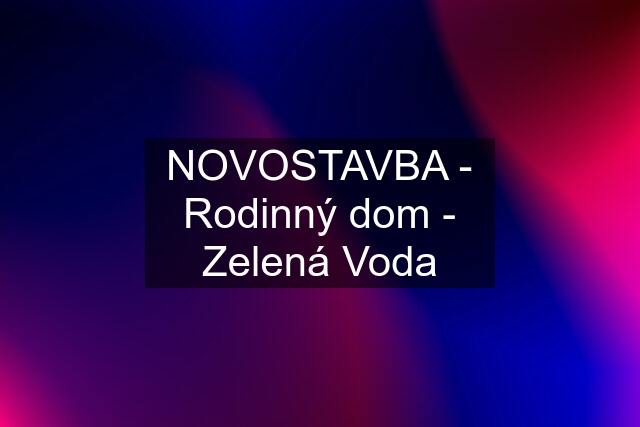 NOVOSTAVBA - Rodinný dom - Zelená Voda