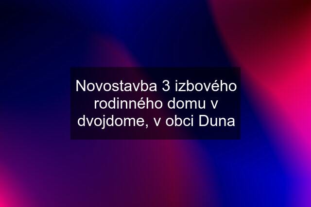 Novostavba 3 izbového rodinného domu v dvojdome, v obci Duna