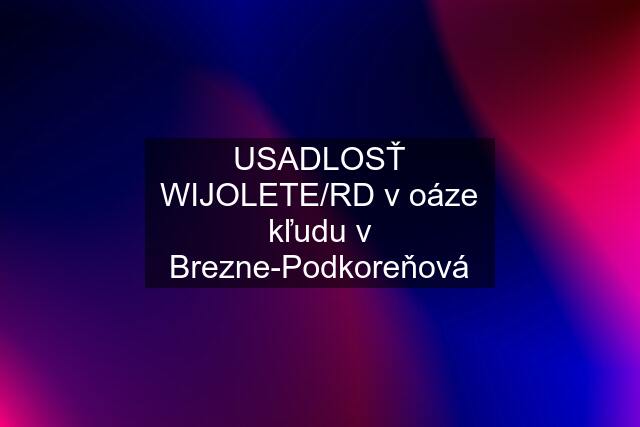 USADLOSŤ WIJOLETE/RD v oáze kľudu v Brezne-Podkoreňová