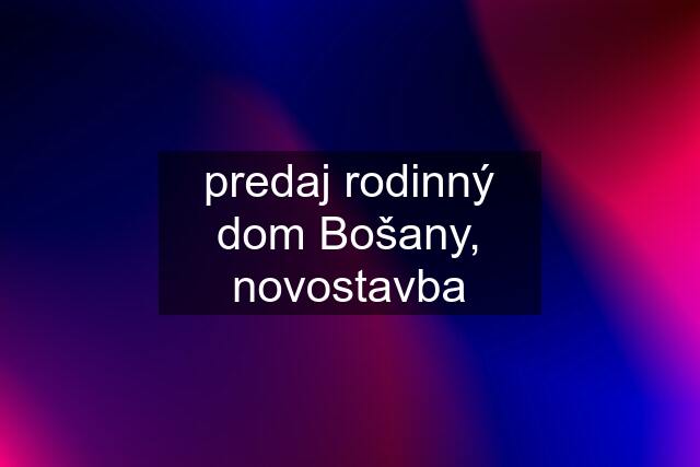 predaj rodinný dom Bošany, novostavba