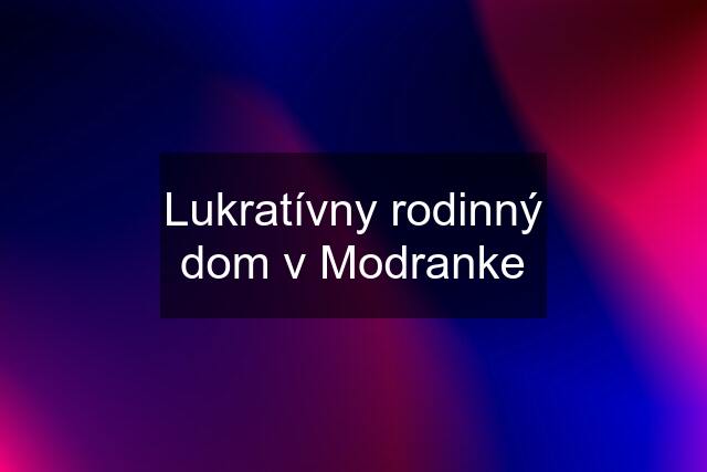 Lukratívny rodinný dom v Modranke