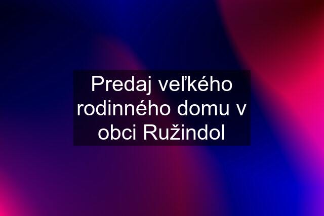 Predaj veľkého rodinného domu v obci Ružindol