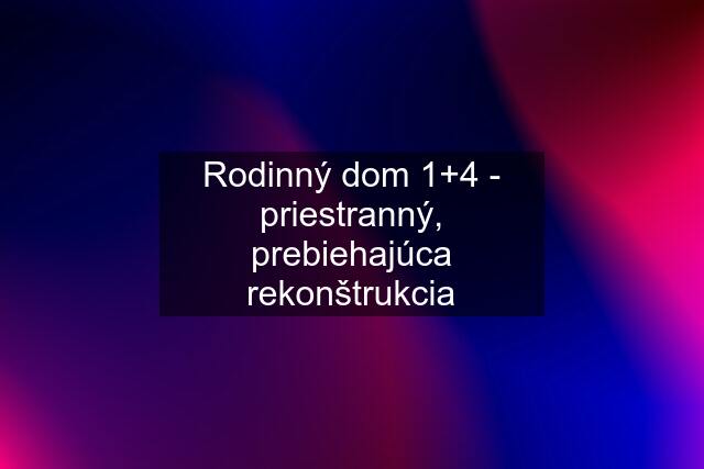 Rodinný dom 1+4 - priestranný, prebiehajúca rekonštrukcia