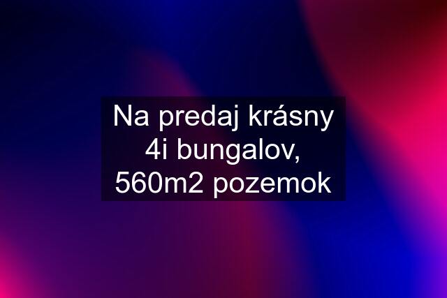 Na predaj krásny 4i bungalov, 560m2 pozemok