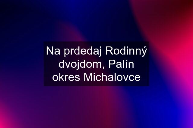 Na prdedaj Rodinný dvojdom, Palín okres Michalovce