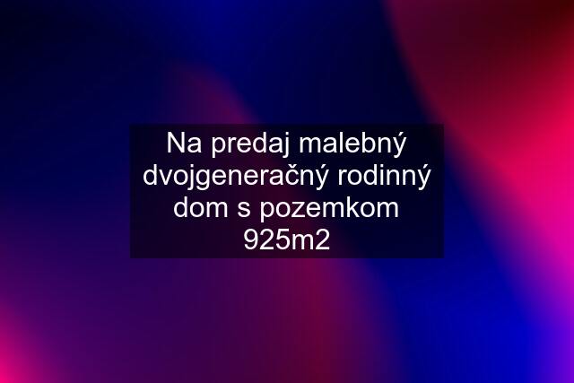 Na predaj malebný dvojgeneračný rodinný dom s pozemkom 925m2