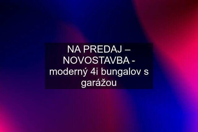 NA PREDAJ – NOVOSTAVBA - moderný 4i bungalov s garážou