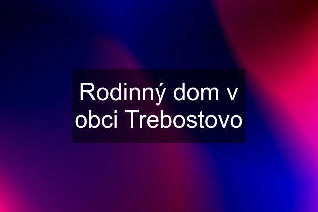 Rodinný dom v obci Trebostovo