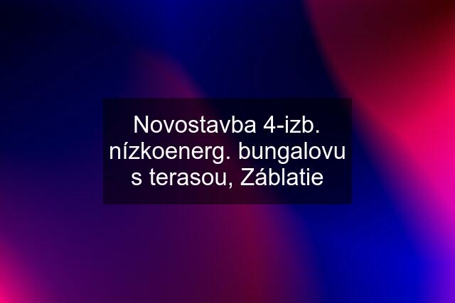 Novostavba 4-izb. nízkoenerg. bungalovu s terasou, Záblatie