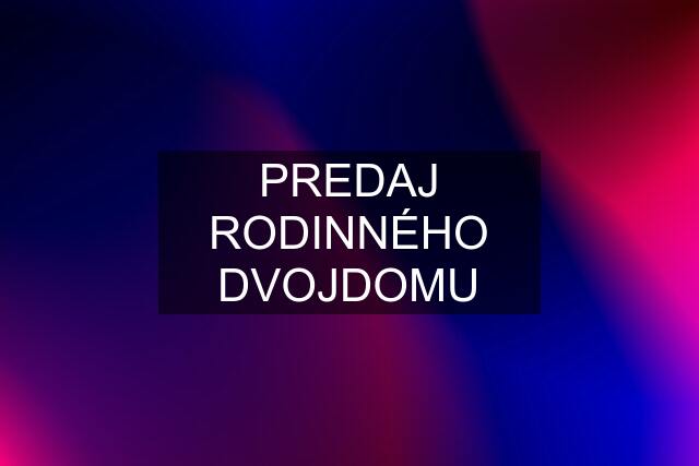 PREDAJ RODINNÉHO DVOJDOMU