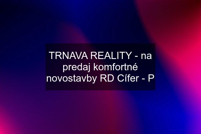 TRNAVA REALITY - na predaj komfortné novostavby RD Cífer - P