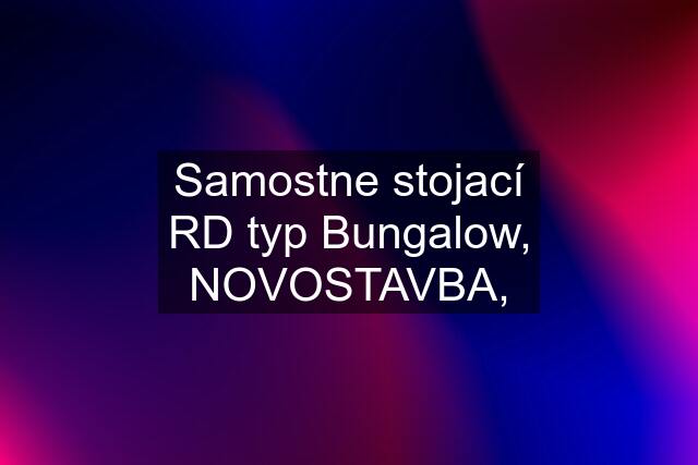 Samostne stojací RD typ Bungalow, NOVOSTAVBA,