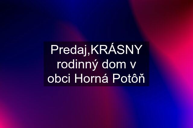 Predaj,KRÁSNY rodinný dom v obci Horná Potôň