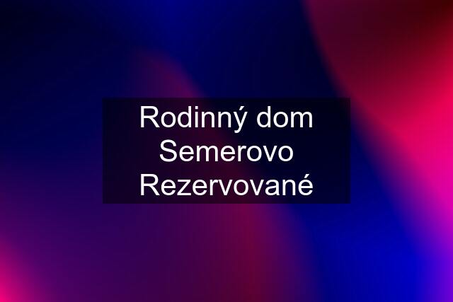 Rodinný dom Semerovo Rezervované