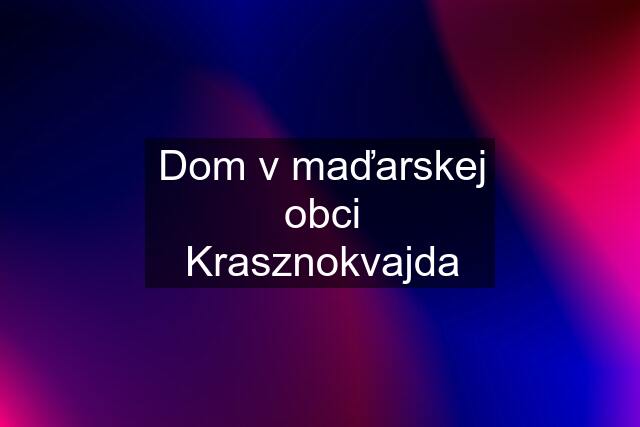 Dom v maďarskej obci Krasznokvajda