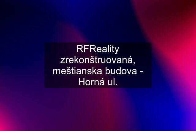 RFReality zrekonštruovaná, meštianska budova - Horná ul.