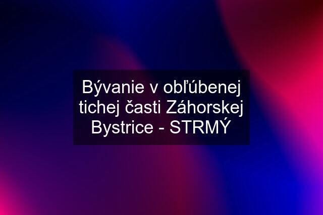 Bývanie v obľúbenej tichej časti Záhorskej Bystrice - STRMÝ