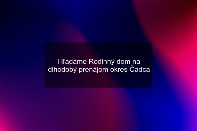 Hľadáme Rodinný dom na dlhodobý prenájom okres Čadca