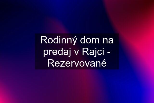 Rodinný dom na predaj v Rajci - Rezervované