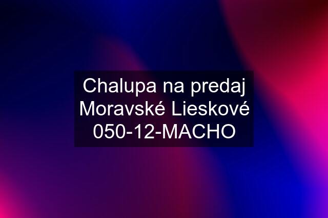 Chalupa na predaj Moravské Lieskové 050-12-MACHO