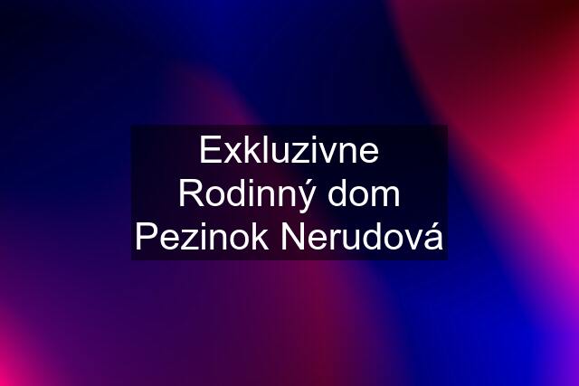 Exkluzivne Rodinný dom Pezinok Nerudová