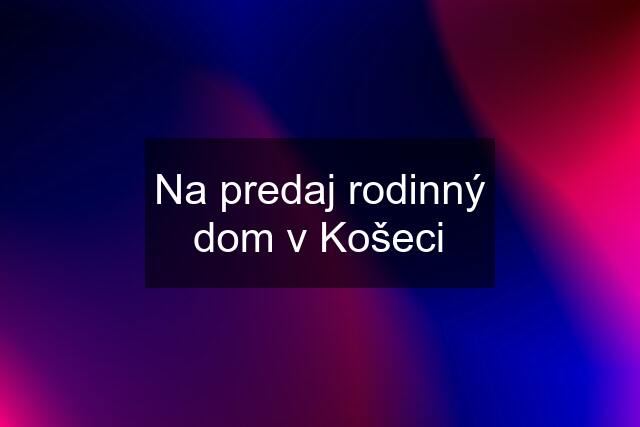 Na predaj rodinný dom v Košeci