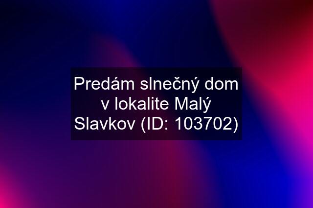 Predám slnečný dom v lokalite Malý Slavkov (ID: 103702)