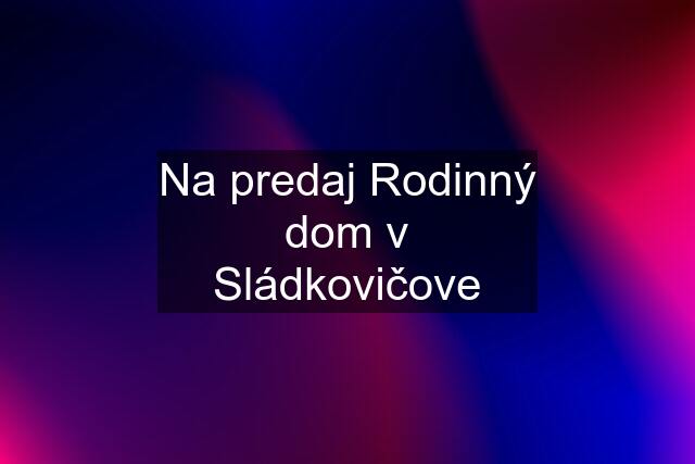 Na predaj Rodinný dom v Sládkovičove