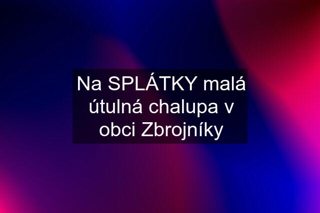 Na SPLÁTKY malá útulná chalupa v obci Zbrojníky