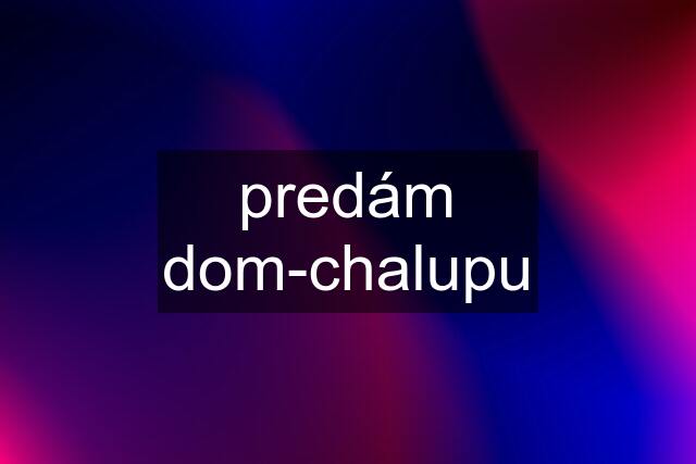 predám dom-chalupu