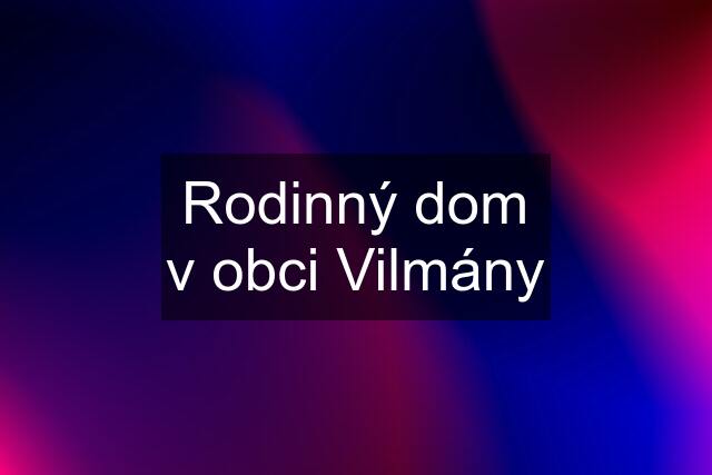 Rodinný dom v obci Vilmány