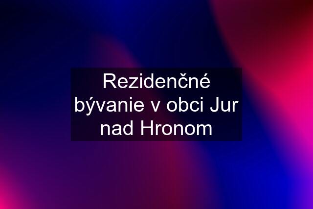 Rezidenčné bývanie v obci Jur nad Hronom