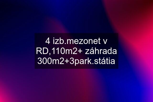 4 izb.mezonet v RD,110m2+ záhrada 300m2+3park.státia