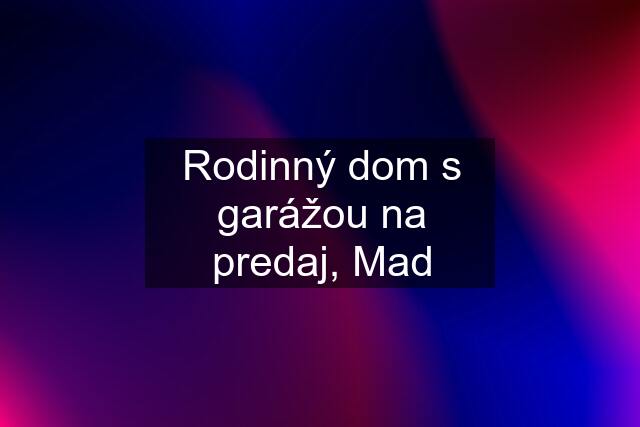 Rodinný dom s garážou na predaj, Mad