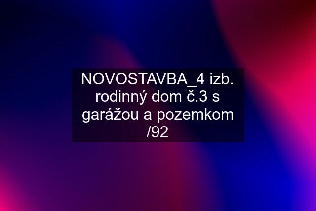 NOVOSTAVBA_4 izb. rodinný dom "č.3" s garážou a pozemkom /92