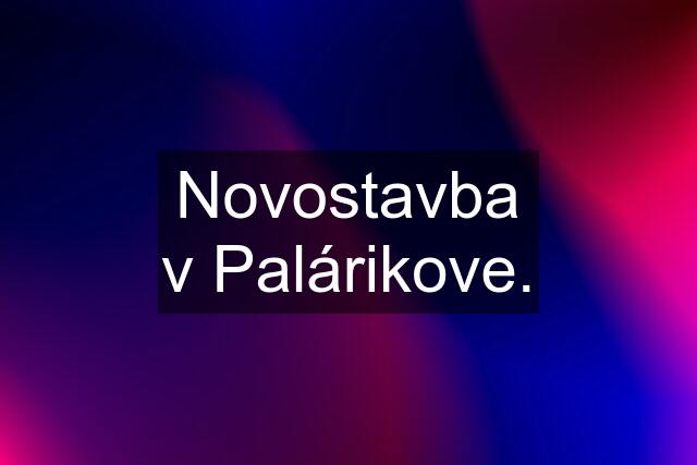 Novostavba v Palárikove.