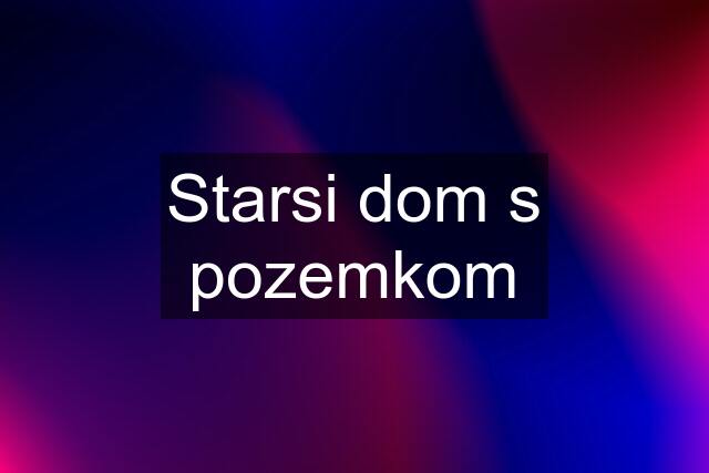 Starsi dom s pozemkom