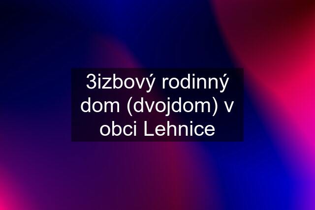 3izbový rodinný dom (dvojdom) v obci Lehnice