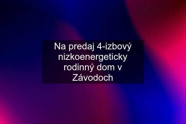 Na predaj 4-izbový nizkoenergeticky rodinný dom v Závodoch