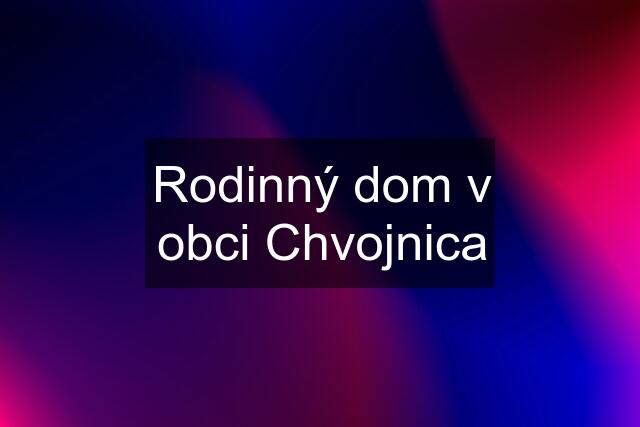 Rodinný dom v obci Chvojnica