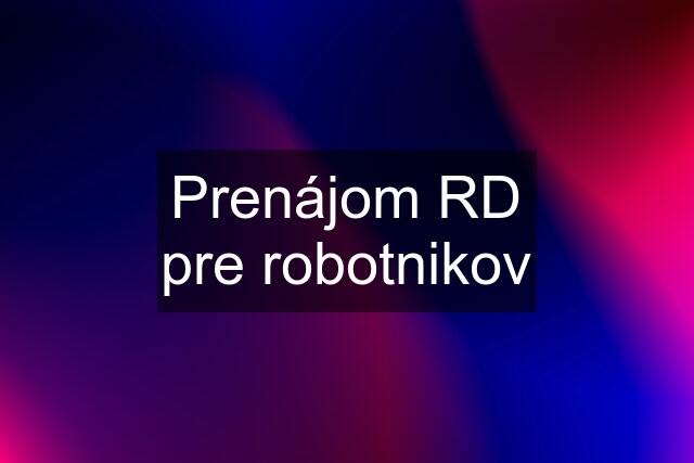 Prenájom RD pre robotnikov