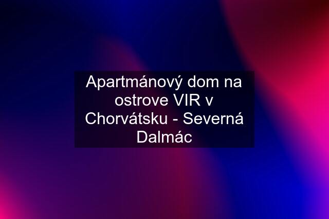 Apartmánový dom na ostrove VIR v Chorvátsku - Severná Dalmác