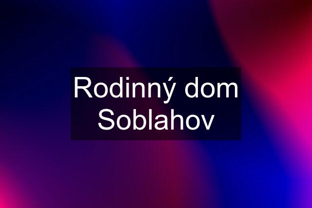 Rodinný dom Soblahov