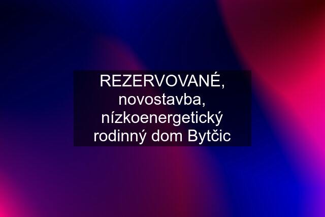 REZERVOVANÉ, novostavba, nízkoenergetický rodinný dom Bytčic