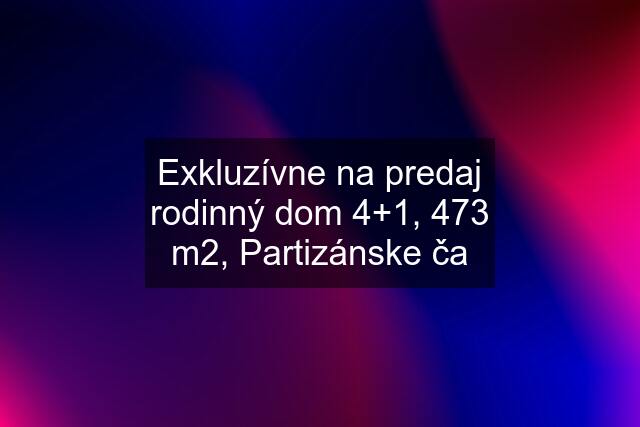 Exkluzívne na predaj rodinný dom 4+1, 473 m2, Partizánske ča