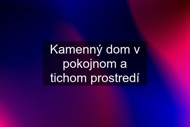 Kamenný dom v pokojnom a tichom prostredí