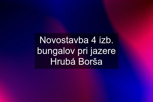 Novostavba 4 izb. bungalov pri jazere Hrubá Borša